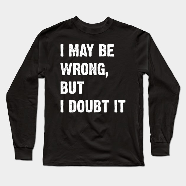 I May Be Wrong, But I Doubt It Long Sleeve T-Shirt by Emma